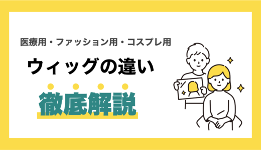 ウィッグの違いを徹底解説（医療・ファション・コスプレ）